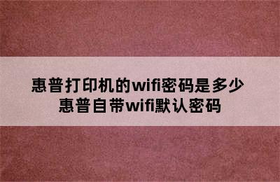 惠普打印机的wifi密码是多少 惠普自带wifi默认密码